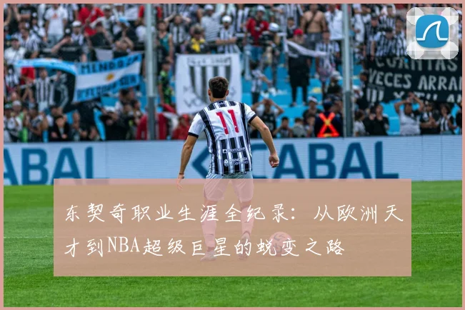东契奇职业生涯全纪录：从欧洲天才到NBA超级巨星的蜕变之路