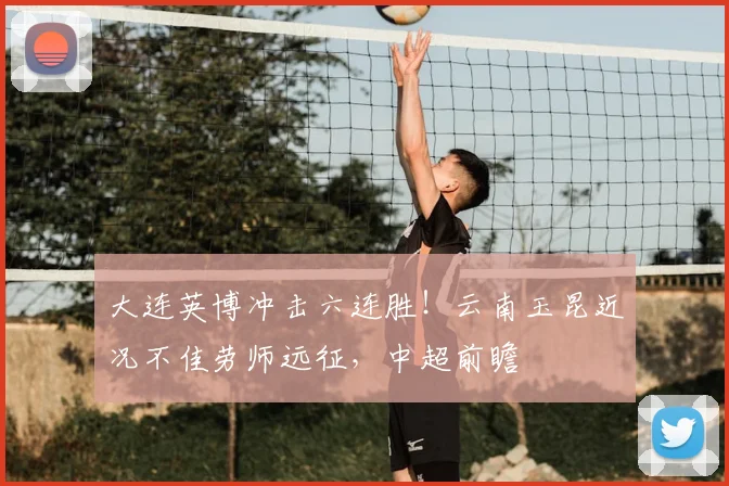 大连英博冲击六连胜！云南玉昆近况不佳劳师远征，中超前瞻