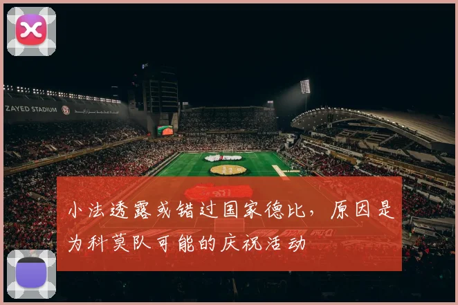 小法透露或错过国家德比，原因是为科莫队可能的庆祝活动