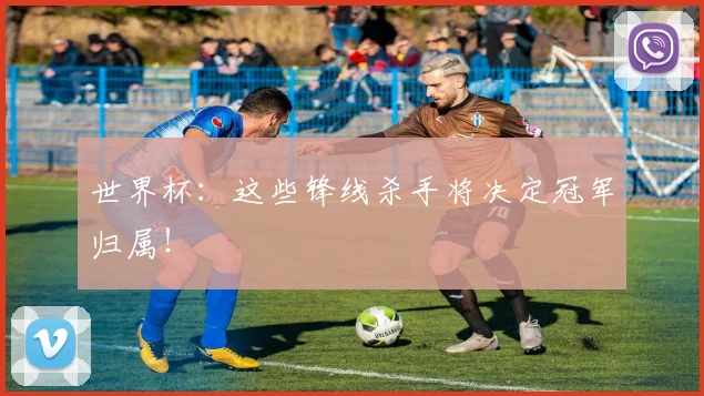 世界杯：这些锋线杀手将决定冠军归属！