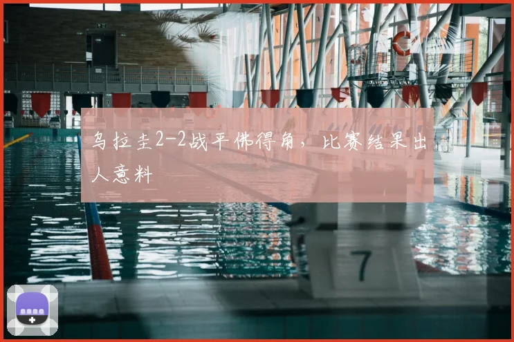 乌拉圭2-2战平佛得角，比赛结果出人意料