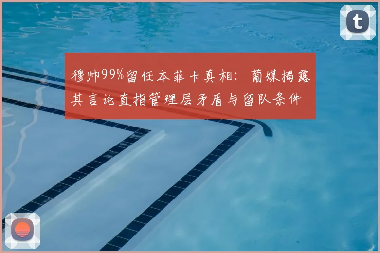 穆帅99%留任本菲卡真相：葡媒揭露其言论直指管理层矛盾与留队条件